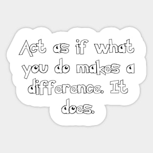 Act as if what you do makes a difference. It does. Sticker